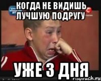 когда не видишь лучшую подругу уже 3 дня