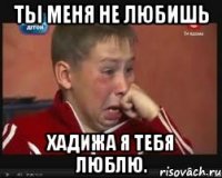 ты меня не любишь хадижа я тебя люблю.