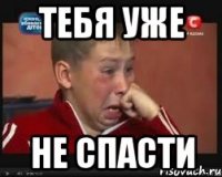 тебя уже не спасти