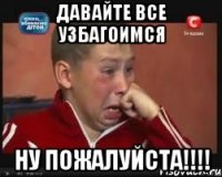 давайте все узбагоимся ну пожалуйста!!!