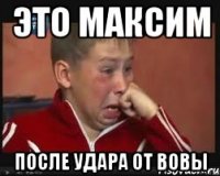 это максим после удара от вовы