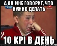 а он мне говорит, что нужно делать 10 kpi в день