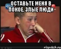 оставьте меня в покое, злые люди 