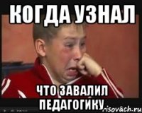когда узнал что завалил педагогику