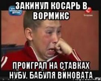 закинул косарь в вормикс проиграл на ставках нубу. бабуля виновата