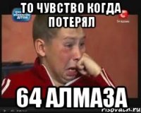 то чувство когда потерял 64 алмаза