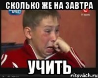 сколько же на завтра учить