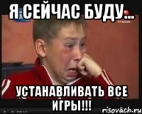 я сейчас буду... устанавливать все игры!!!