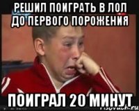 решил поиграть в лол до первого порожения поиграл 20 минут