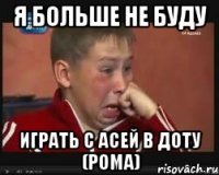 я больше не буду играть с асей в доту (рома)