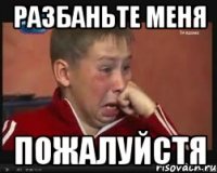разбаньте меня пожалуйстя