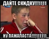 дайте скидку!!!1111 ну пажаласта!!!111111