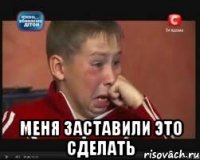  меня заставили это сделать