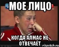 мое лицо когда алмас не отвечает