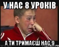 у нас 8 уроків а ти тримаєш нас 9