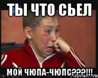 ты что сьел мой чюпа-чюпс???!!!