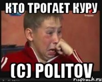 кто трогает куру (с) politov
