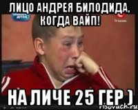 лицо андрея билодида, когда вайп! на личе 25 гер )