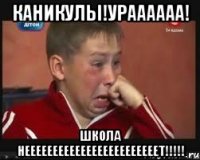 каникулы!ураааааа! школа неееееееееееееееееееееееет!!!