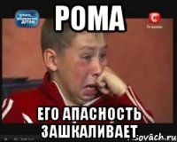 рома его апасность зашкаливает
