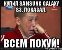 купил samsung galaxy s3, показал, всем похуй!