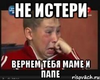 не истери вернем тебя маме и папе