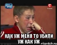  как уж меня то убили уж как уж