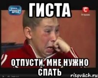 гиста отпусти, мне нужно спать