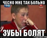 чесно мне так больно зубы болят