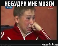 не будри мне мозги 