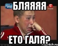бляяяя ето галя?