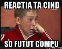 reactia ta cind so futut compu