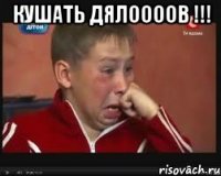 кушать дялоооов !!! 