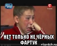  нет только не чёрных фартук