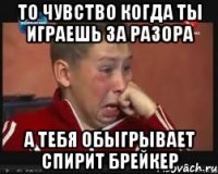 то чувство когда ты играешь за разора а тебя обыгрывает спирит брейкер