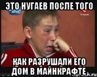 это нугаев после того как разрушали его дом в майнкрафте