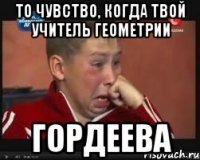то чувство, когда твой учитель геометрии гордеева