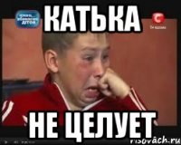 катька не целует