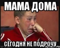 мама дома сёгодня не подрочу