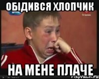 обідився хлопчик на мене плаче