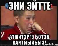 Эни эйтте Атжитэргэ ботэн кайтмыйбыз!