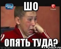 шо опять туда?