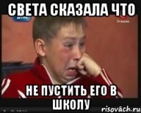 Света сказала что Не пустить его в школу
