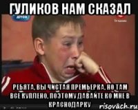 Гуликов нам сказал ребята, вы чистая Премьерка, но там все куплено, поэтому давайте ко мне в Краснодарку