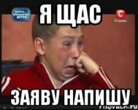 Я ЩАС ЗАЯВУ НАПИШУ
