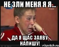 НЕ ЗЛИ МЕНЯ Я Я... ДА Я ЩАС ЗАЯВУ НАПИШУ!