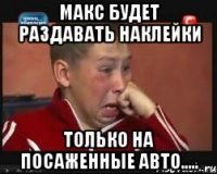 Макс будет раздавать наклейки только на посаженные авто.....
