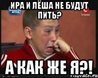 ИРА И ЛЁША НЕ БУДУТ ПИТЬ? А КАК ЖЕ Я?!