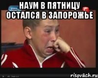 Наум в пятницу остался в запорожье 