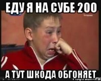 еду я на субе 200 а тут шкода обгоняет